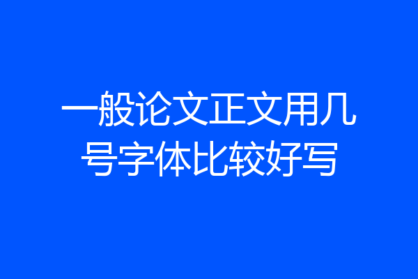一般论文正文用几号字体比较好写