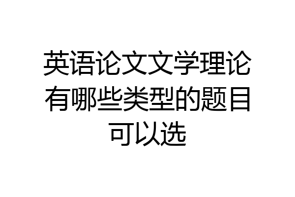 英语论文文学理论有哪些类型的题目可以选