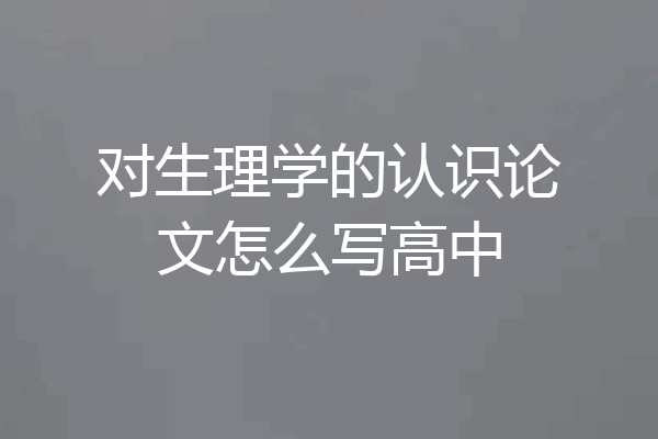 对生理学的认识论文怎么写高中