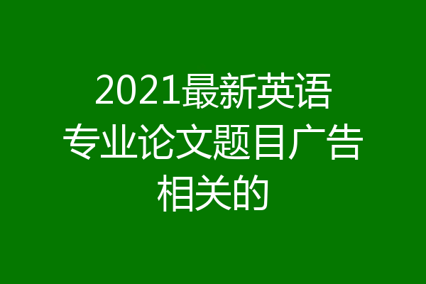 2021最新英语专业论文题目广告相关的
