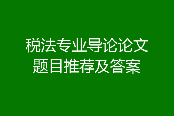 税法专业导论论文题目推荐及答案