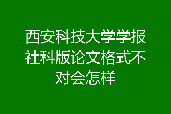 西安科技大学学报社科版论文格式不对会怎样