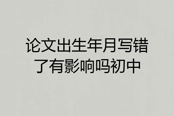 论文出生年月写错了有影响吗初中
