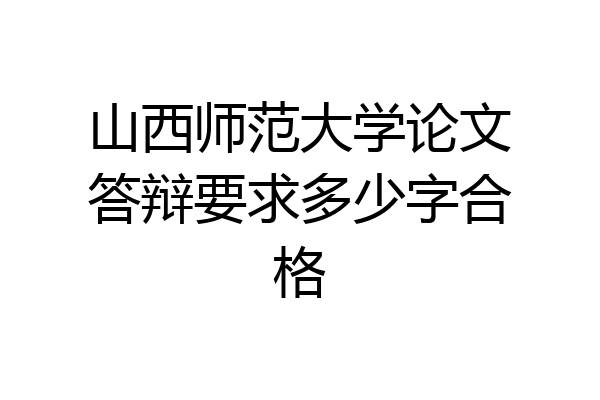 山西师范大学论文答辩要求多少字合格