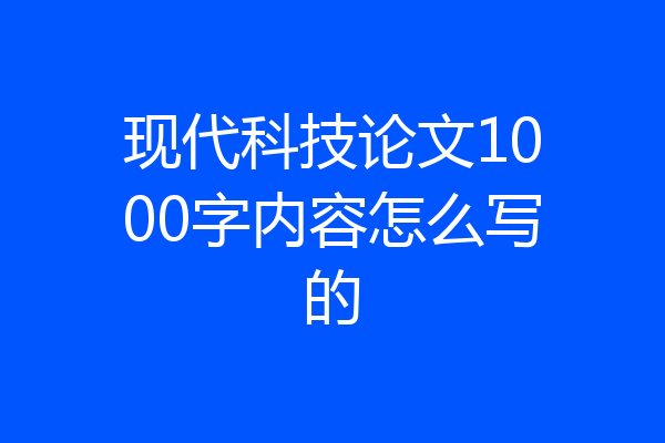 现代科技论文1000字内容怎么写的