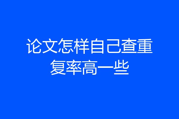 论文怎样自己查重复率高一些