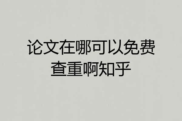 论文在哪可以免费查重啊知乎