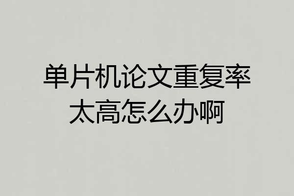 单片机论文重复率太高怎么办啊