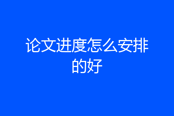论文进度怎么安排的好