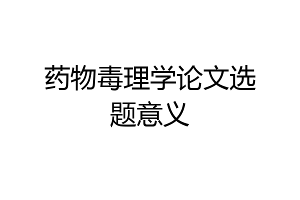 药物毒理学论文选题意义