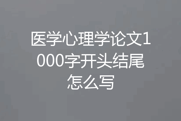 医学心理学论文1000字开头结尾怎么写