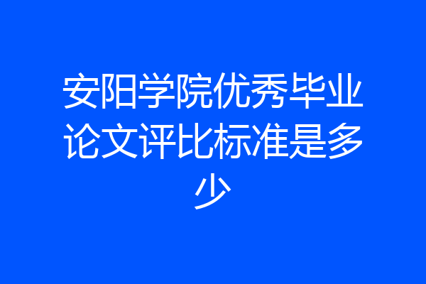 安阳学院优秀毕业论文评比标准是多少