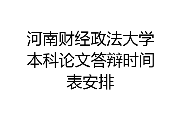 河南财经政法大学本科论文答辩时间表安排