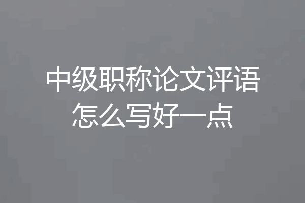 中级职称论文评语怎么写好一点