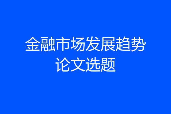 金融市场发展趋势论文选题