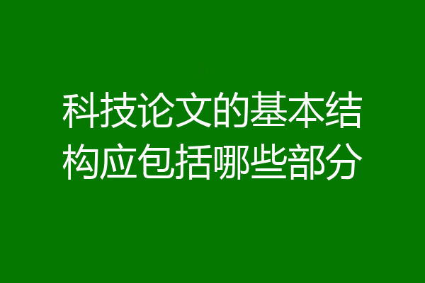 科技论文的基本结构应包括哪些部分