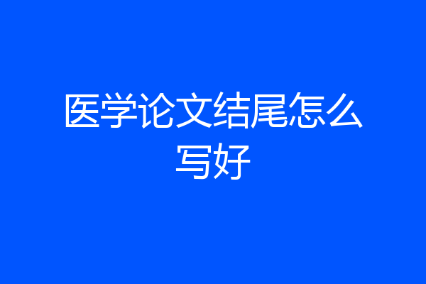 医学论文结尾怎么写好