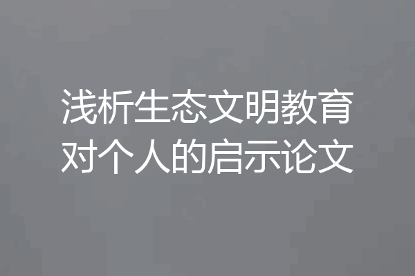 浅析生态文明教育对个人的启示论文