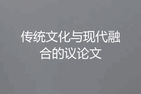 传统文化与现代融合的议论文