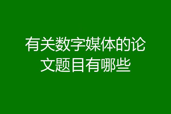 有关数字媒体的论文题目有哪些