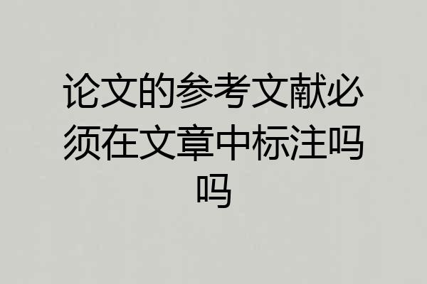 论文的参考文献必须在文章中标注吗吗