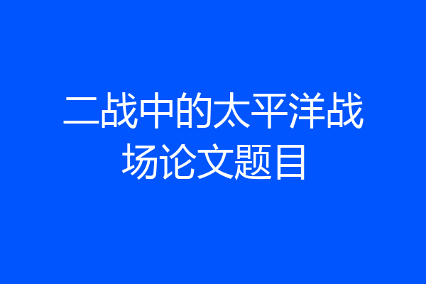 二战中的太平洋战场论文题目