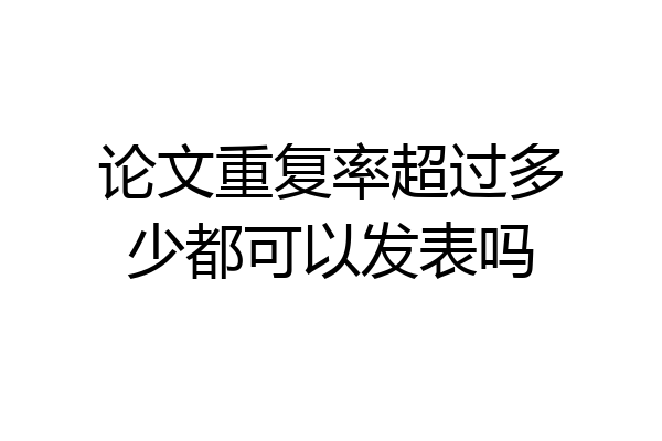 论文重复率超过多少都可以发表吗