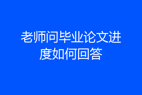 老师问毕业论文进度如何回答