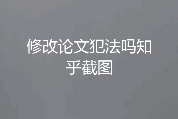 修改论文犯法吗知乎截图