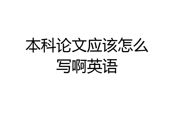 本科论文应该怎么写啊英语