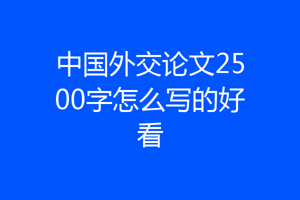 中国外交论文2500字怎么写的好看
