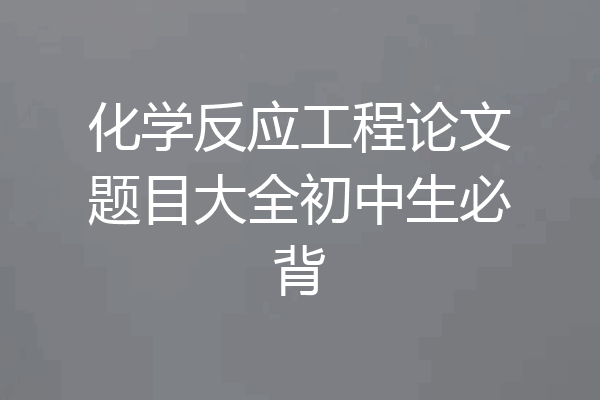 化学反应工程论文题目大全初中生必背