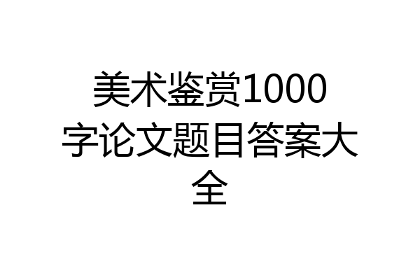 美术鉴赏1000字论文题目答案大全