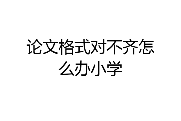 论文格式对不齐怎么办小学
