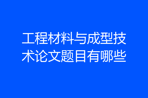 工程材料与成型技术论文题目有哪些