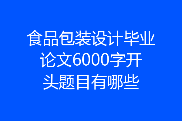 食品包装设计毕业论文6000字开头题目有哪些
