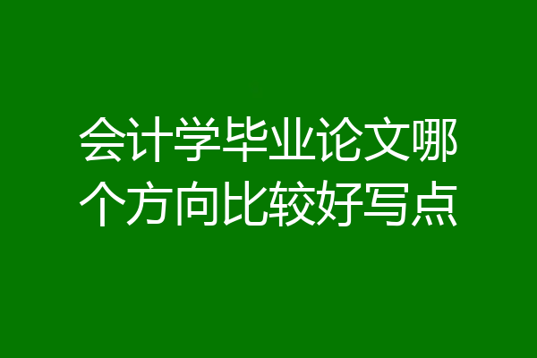 会计学毕业论文哪个方向比较好写点