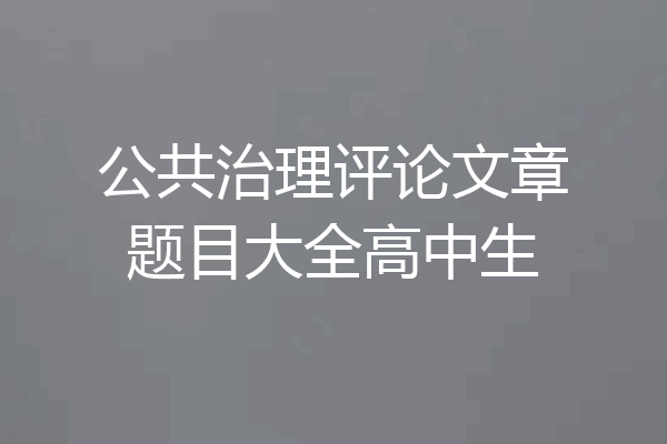 公共治理评论文章题目大全高中生