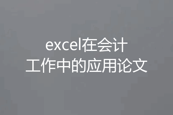 excel在会计工作中的应用论文