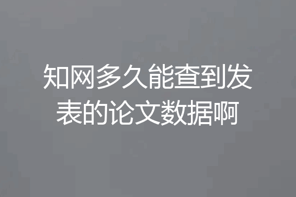 知网多久能查到发表的论文数据啊