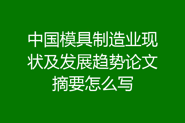 中国模具制造业现状及发展趋势论文摘要怎么写