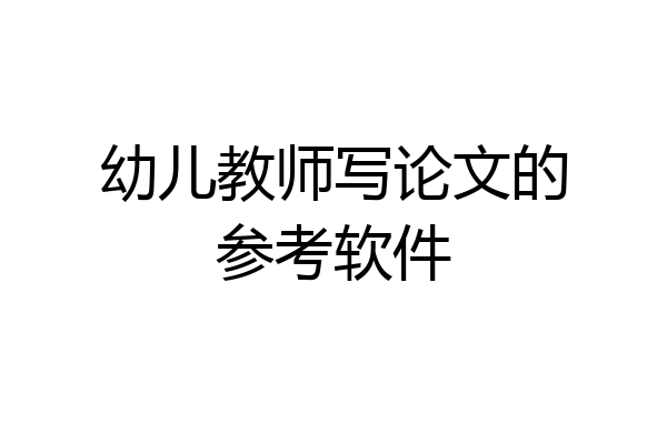 幼儿教师写论文的参考软件