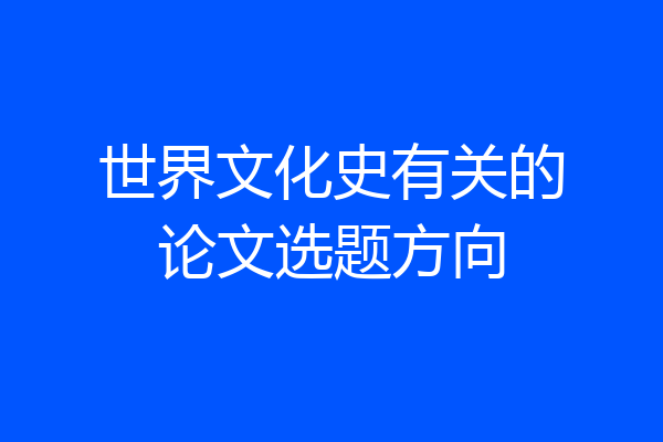 世界文化史有关的论文选题方向