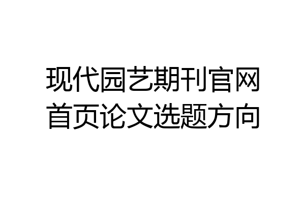 现代园艺期刊官网首页论文选题方向