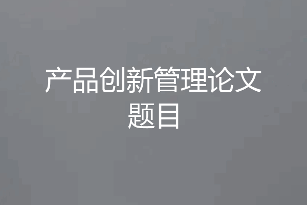 产品创新管理论文题目