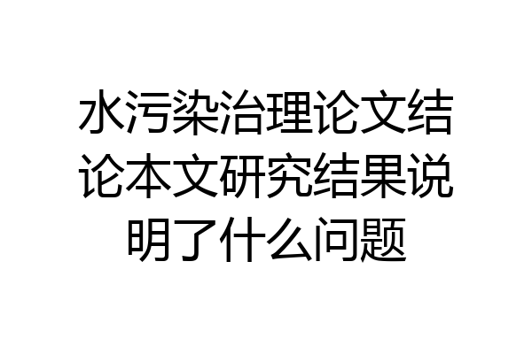 水污染治理论文结论本文研究结果说明了什么问题