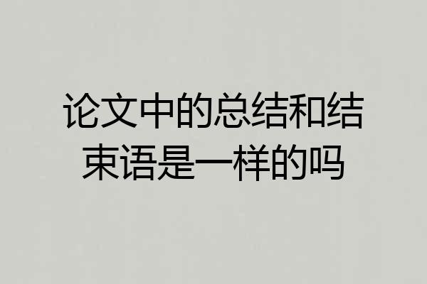 论文中的总结和结束语是一样的吗