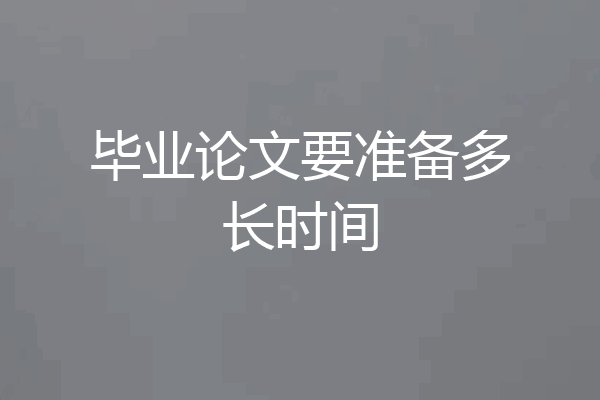 毕业论文要准备多长时间