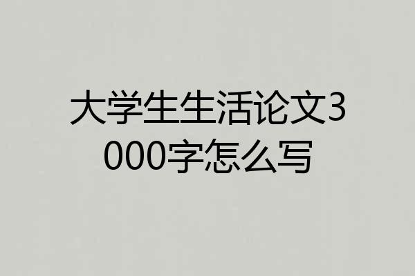 大学生生活论文3000字怎么写