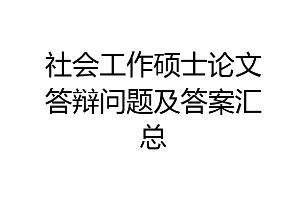 社会工作硕士论文答辩问题及答案汇总